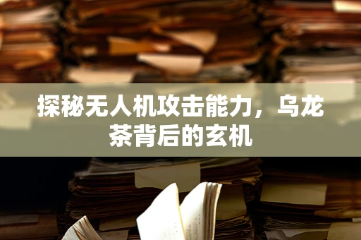 探秘无人机攻击能力，乌龙茶背后的玄机