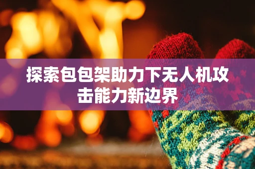 探索包包架助力下无人机攻击能力新边界