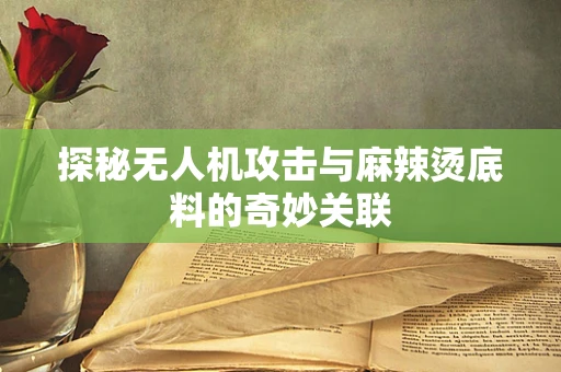探秘无人机攻击与麻辣烫底料的奇妙关联