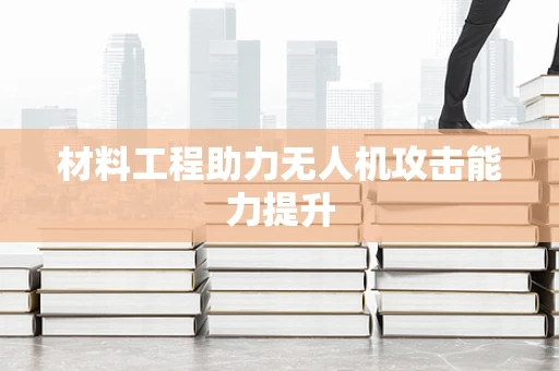 材料工程助力无人机攻击能力提升
