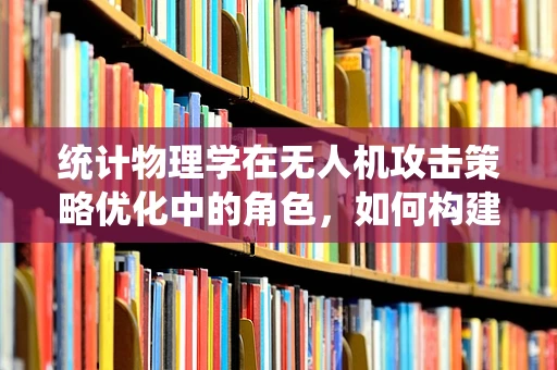 统计物理学在无人机攻击策略优化中的角色，如何构建更智能的防御？