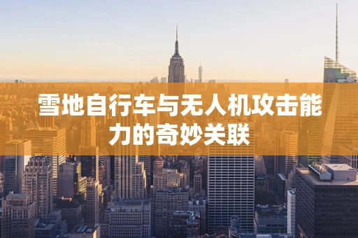 雪地自行车与无人机攻击能力的奇妙关联