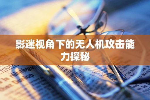 影迷视角下的无人机攻击能力探秘