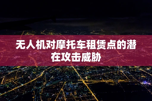 无人机对摩托车租赁点的潜在攻击威胁