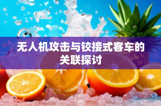 无人机攻击与铰接式客车的关联探讨