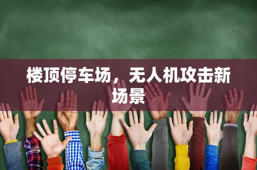 楼顶停车场，无人机攻击新场景