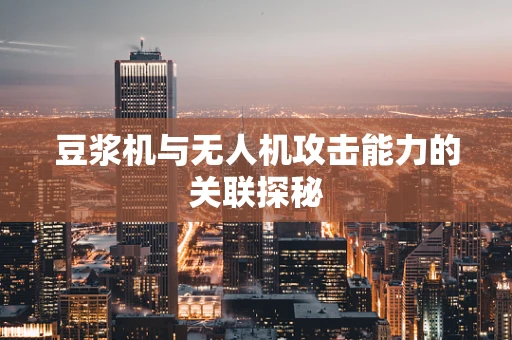 豆浆机与无人机攻击能力的关联探秘