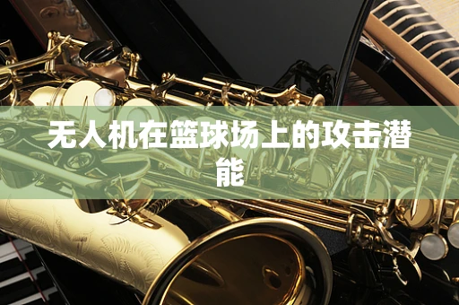 无人机在篮球场上的攻击潜能