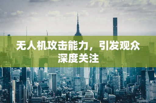 无人机攻击能力，引发观众深度关注