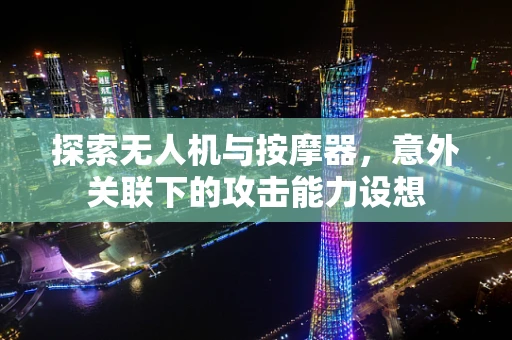 探索无人机与按摩器，意外关联下的攻击能力设想