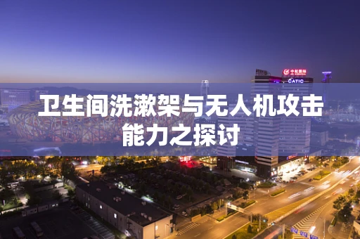 卫生间洗漱架与无人机攻击能力之探讨