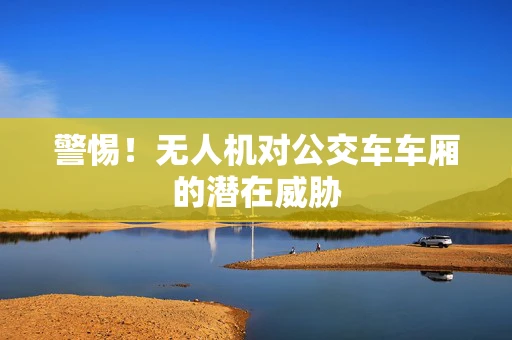 警惕！无人机对公交车车厢的潜在威胁