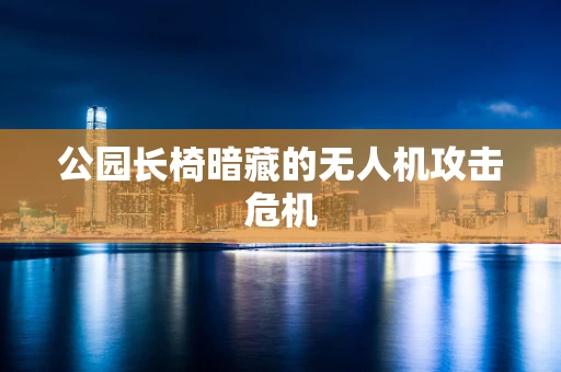 公园长椅暗藏的无人机攻击危机