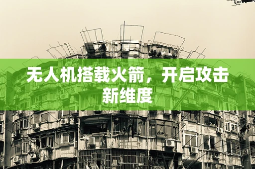 无人机搭载火箭，开启攻击新维度