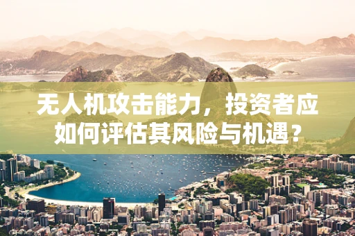无人机攻击能力，投资者应如何评估其风险与机遇？