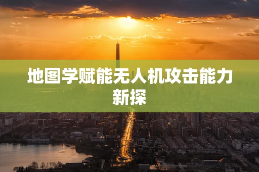 地图学赋能无人机攻击能力新探