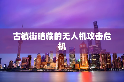 古镇街暗藏的无人机攻击危机