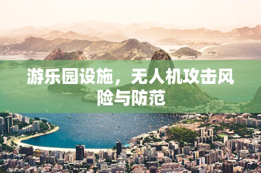游乐园设施，无人机攻击风险与防范