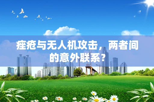痤疮与无人机攻击，两者间的意外联系？