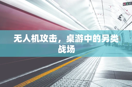 无人机攻击，桌游中的另类战场