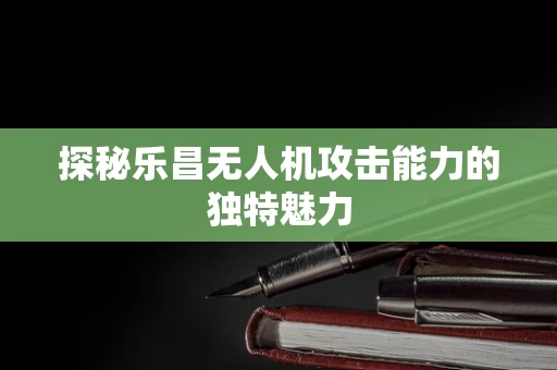 探秘乐昌无人机攻击能力的独特魅力