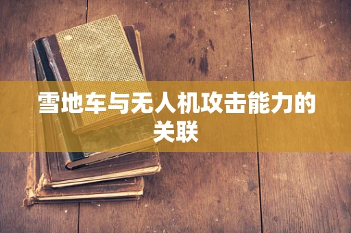 雪地车与无人机攻击能力的关联