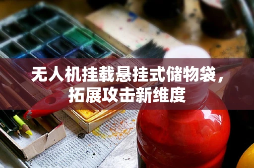 无人机挂载悬挂式储物袋，拓展攻击新维度