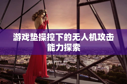 游戏垫操控下的无人机攻击能力探索