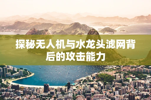 探秘无人机与水龙头滤网背后的攻击能力