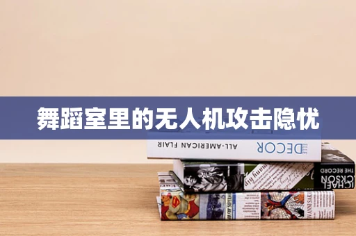 舞蹈室里的无人机攻击隐忧