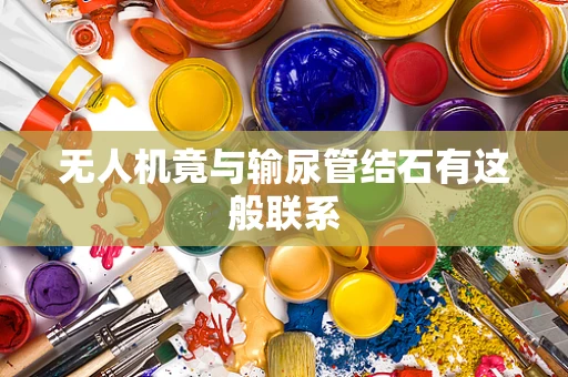 无人机竟与输尿管结石有这般联系