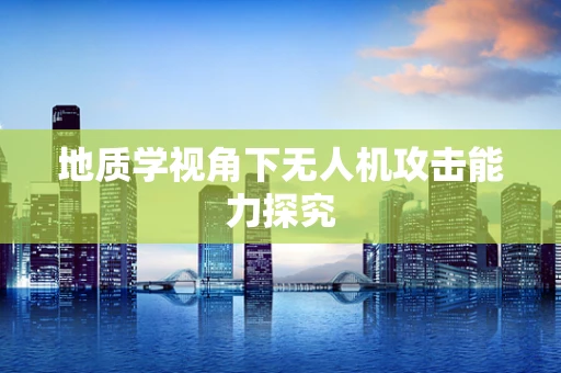 地质学视角下无人机攻击能力探究