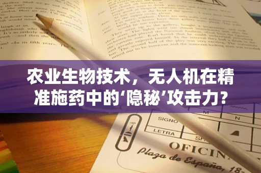 农业生物技术，无人机在精准施药中的‘隐秘’攻击力？