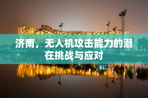 济南，无人机攻击能力的潜在挑战与应对