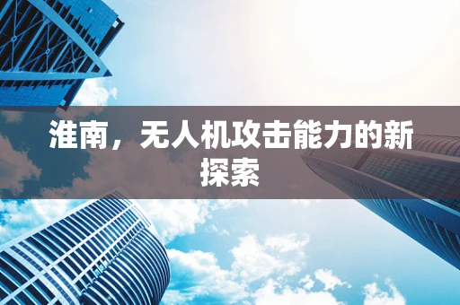 淮南，无人机攻击能力的新探索
