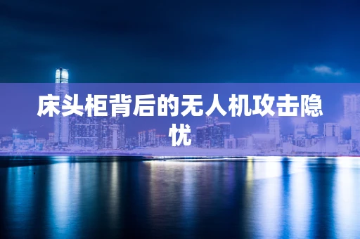 床头柜背后的无人机攻击隐忧