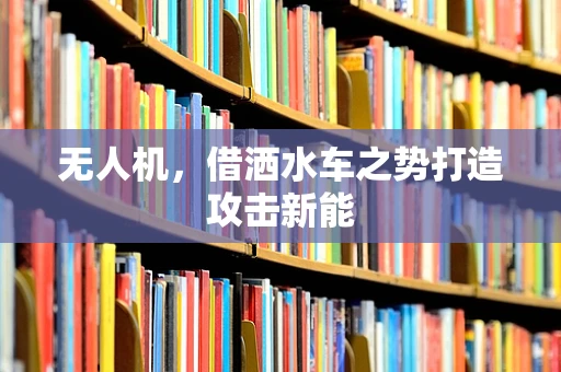 无人机，借洒水车之势打造攻击新能