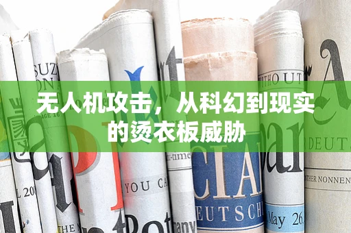 无人机攻击，从科幻到现实的烫衣板威胁