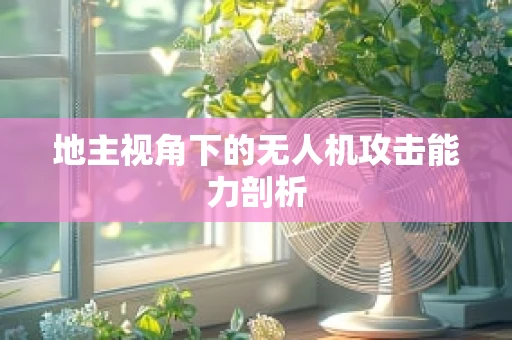地主视角下的无人机攻击能力剖析