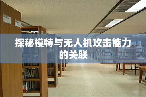 探秘模特与无人机攻击能力的关联