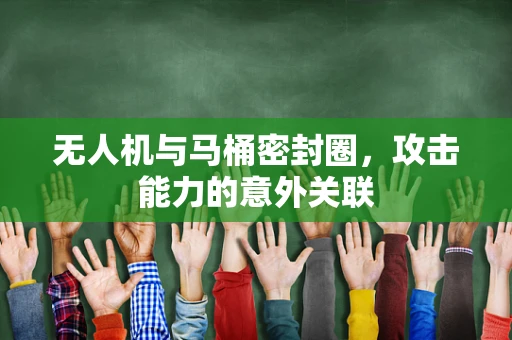 无人机与马桶密封圈，攻击能力的意外关联