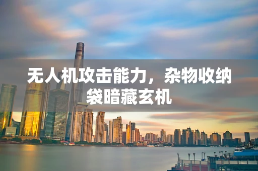 无人机攻击能力，杂物收纳袋暗藏玄机