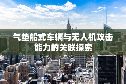 气垫船式车辆与无人机攻击能力的关联探索