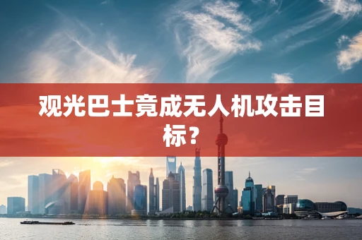 观光巴士竟成无人机攻击目标？