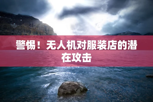 警惕！无人机对服装店的潜在攻击