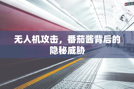 无人机攻击，番茄酱背后的隐秘威胁