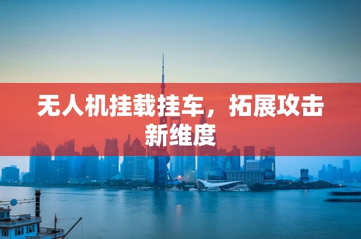 无人机挂载挂车，拓展攻击新维度