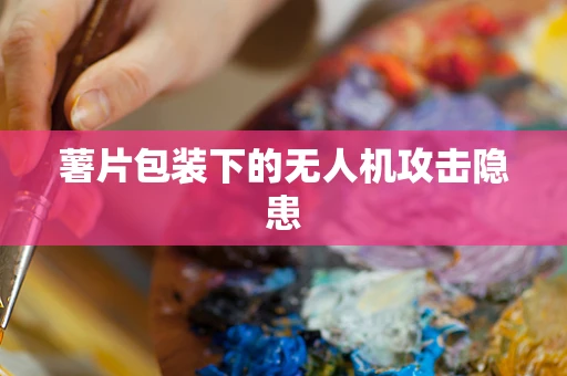 薯片包装下的无人机攻击隐患