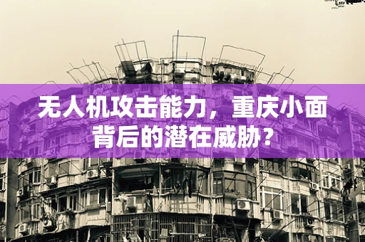 无人机攻击能力，重庆小面背后的潜在威胁？