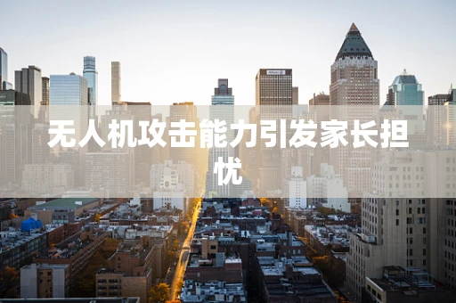 无人机攻击能力引发家长担忧